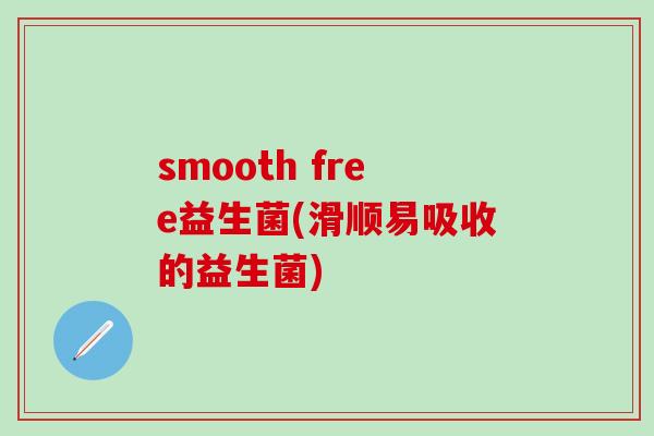 smooth free益生菌(滑顺易吸收的益生菌)
