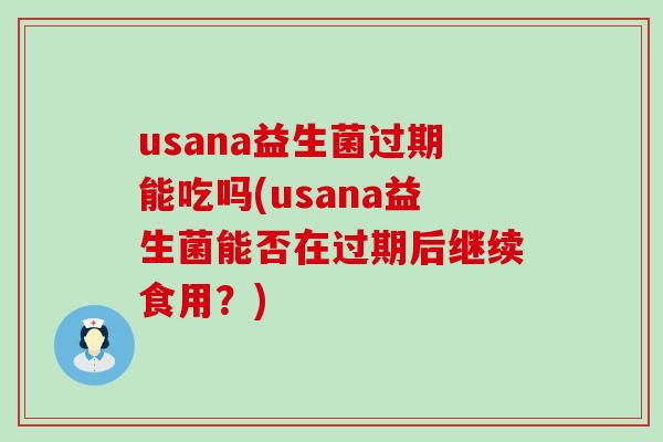 usana益生菌过期能吃吗(usana益生菌能否在过期后继续食用？)