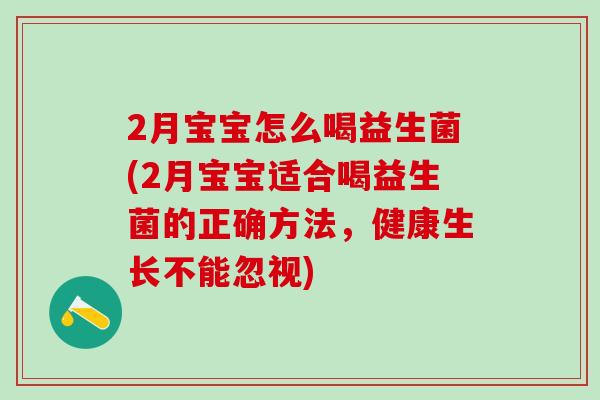 2月宝宝怎么喝益生菌(2月宝宝适合喝益生菌的正确方法，健康生长不能忽视)