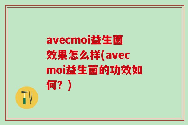 avecmoi益生菌效果怎么样(avecmoi益生菌的功效如何？)