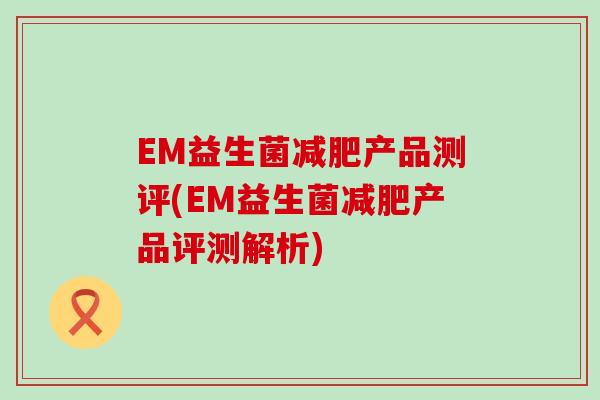 EM益生菌产品测评(EM益生菌产品评测解析)