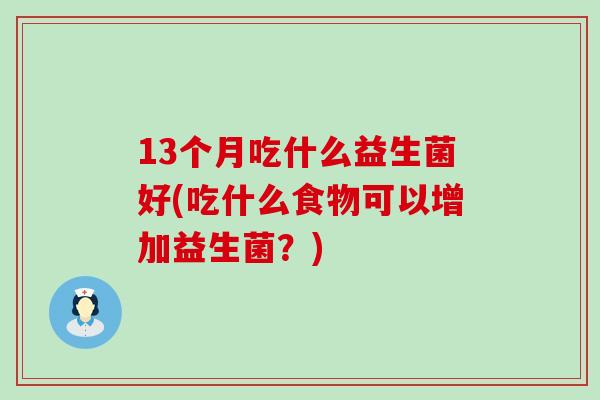 13个月吃什么益生菌好(吃什么食物可以增加益生菌？)
