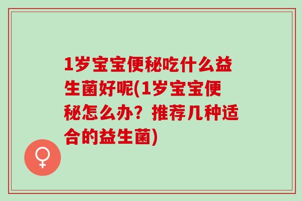 1岁宝宝吃什么益生菌好呢(1岁宝宝怎么办？推荐几种适合的益生菌)