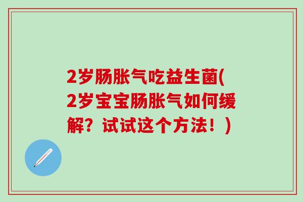2岁肠吃益生菌(2岁宝宝肠如何缓解？试试这个方法！)