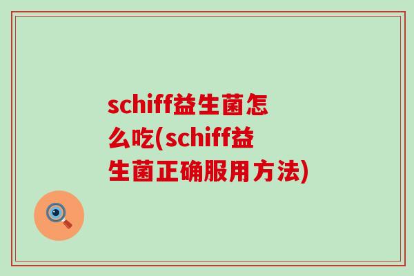 schiff益生菌怎么吃(schiff益生菌正确服用方法)