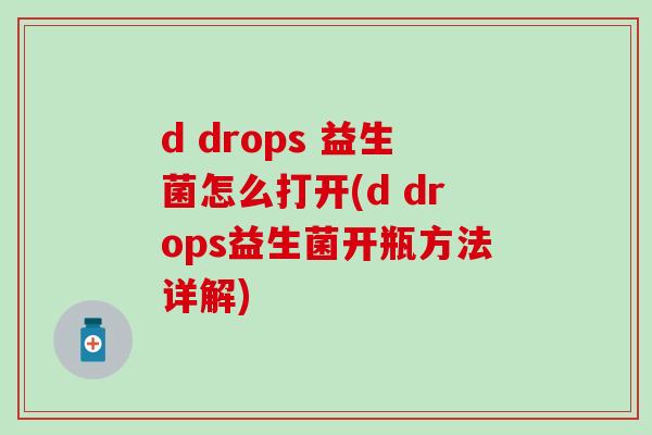 d drops 益生菌怎么打开(d drops益生菌开瓶方法详解)