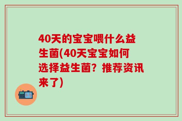40天的宝宝喂什么益生菌(40天宝宝如何选择益生菌？推荐资讯来了)