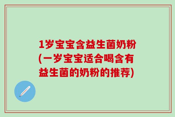 1岁宝宝含益生菌奶粉(一岁宝宝适合喝含有益生菌的奶粉的推荐)