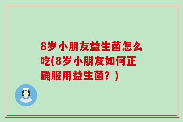 8岁小朋友益生菌怎么吃(8岁小朋友如何正确服用益生菌？)
