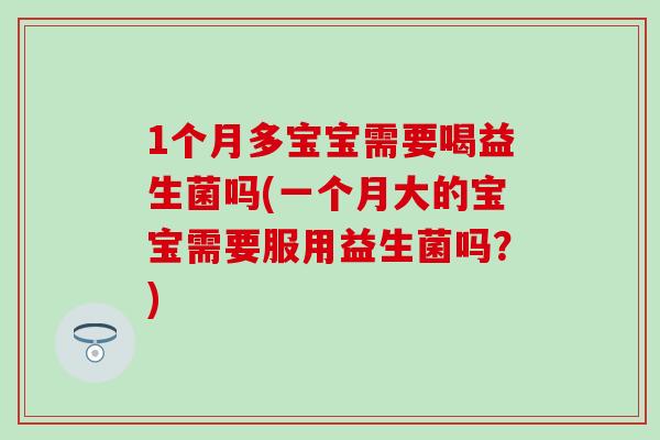 1个月多宝宝需要喝益生菌吗(一个月大的宝宝需要服用益生菌吗？)
