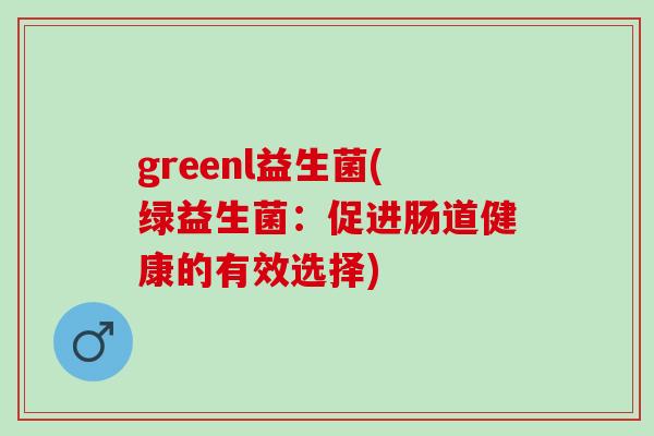 greenl益生菌(绿益生菌：促进肠道健康的有效选择)
