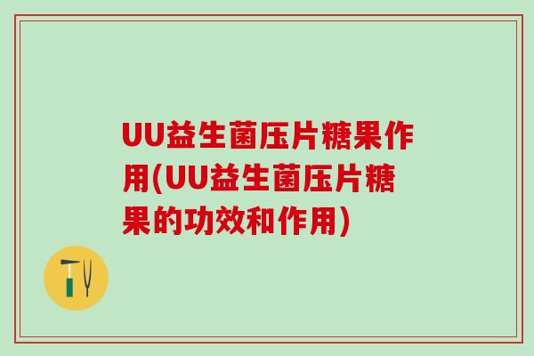 UU益生菌压片糖果作用(UU益生菌压片糖果的功效和作用)
