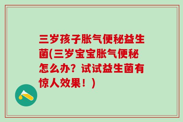 三岁孩子益生菌(三岁宝宝怎么办？试试益生菌有惊人效果！)