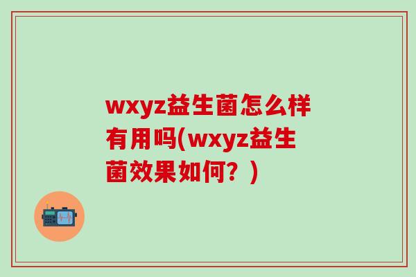 wxyz益生菌怎么样有用吗(wxyz益生菌效果如何？)