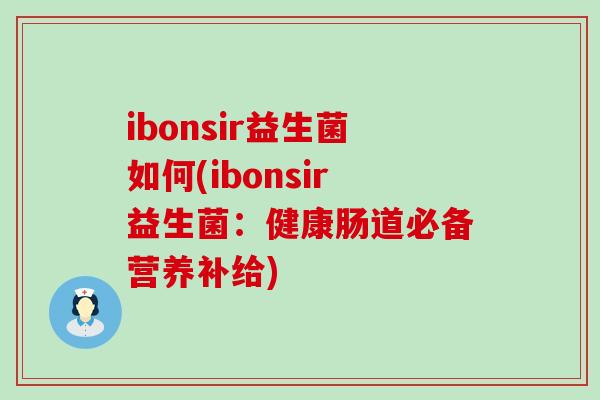 ibonsir益生菌如何(ibonsir益生菌：健康肠道必备营养补给)