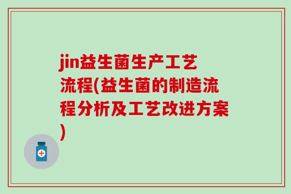 jin益生菌生产工艺流程(益生菌的制造流程分析及工艺改进方案)
