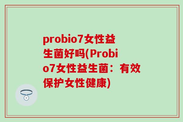 probio7女性益生菌好吗(Probio7女性益生菌：有效保护女性健康)