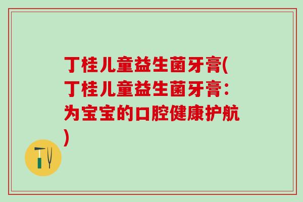 丁桂儿童益生菌牙膏(丁桂儿童益生菌牙膏：为宝宝的口腔健康护航)
