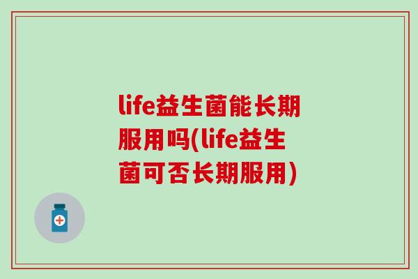life益生菌能长期服用吗(life益生菌可否长期服用)