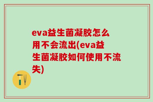 eva益生菌凝胶怎么用不会流出(eva益生菌凝胶如何使用不流失)