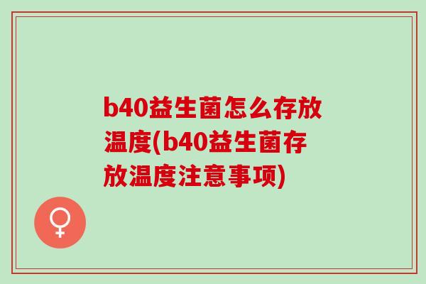 b40益生菌怎么存放温度(b40益生菌存放温度注意事项)