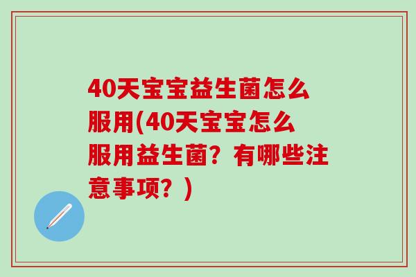 40天宝宝益生菌怎么服用(40天宝宝怎么服用益生菌？有哪些注意事项？)