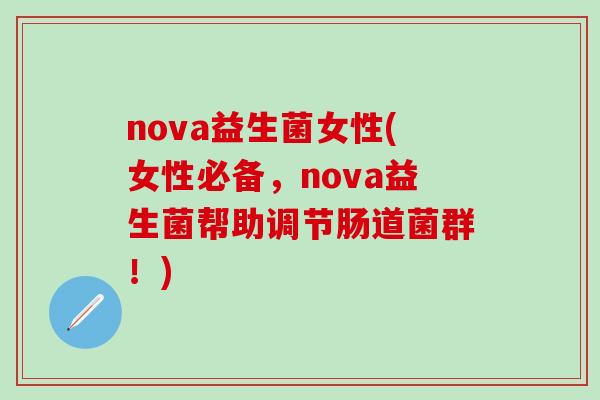 nova益生菌女性(女性必备,nova益生菌帮助调节肠道菌群!) nova益生菌女性(女性必备,nova益生菌帮助调节肠道菌群!)