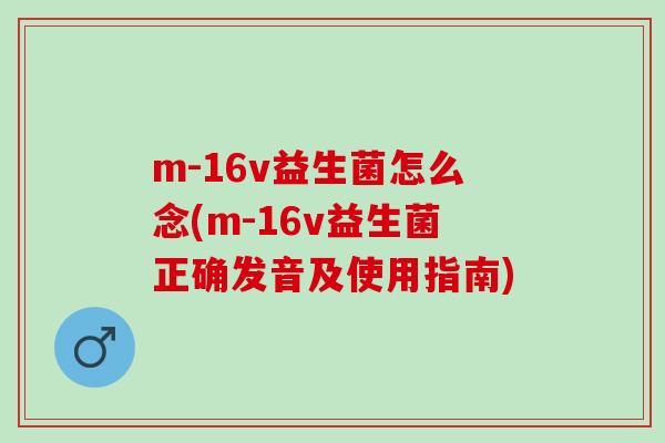 m-16v益生菌怎么念(m-16v益生菌正确发音及使用指南)