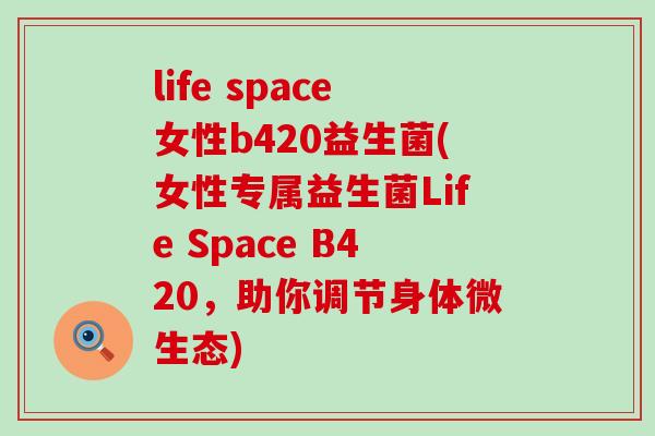 life space女性b420益生菌(女性专属益生菌Life Space B420，助你调节身体微生态)