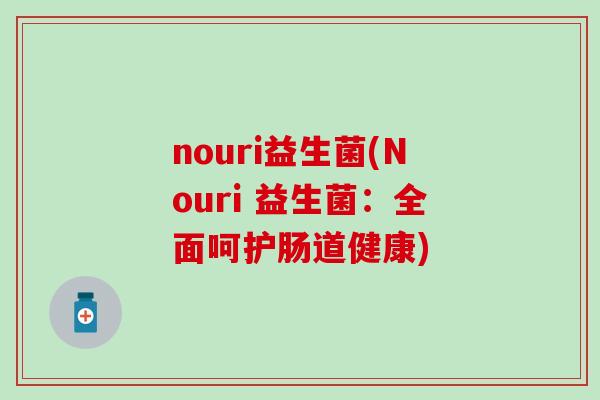 nouri益生菌(Nouri 益生菌：全面呵护肠道健康)