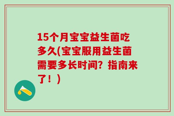15个月宝宝益生菌吃多久(宝宝服用益生菌需要多长时间？指南来了！)