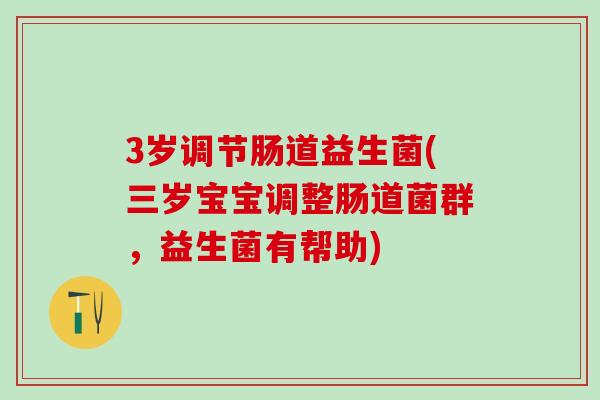 3岁调节肠道益生菌(三岁宝宝调整肠道菌群，益生菌有帮助)