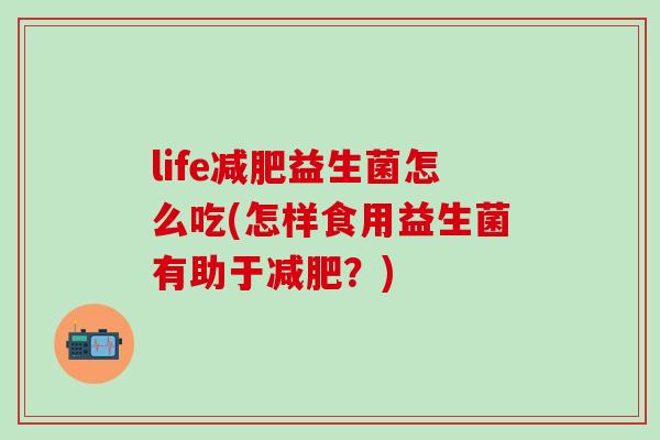 life益生菌怎么吃(怎样食用益生菌有助于？)