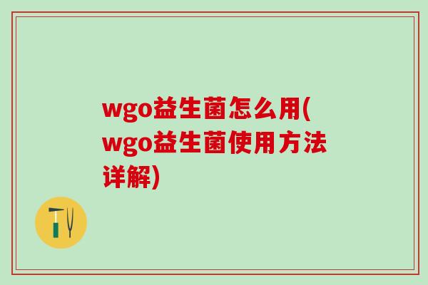 wgo益生菌怎么用(wgo益生菌使用方法详解)