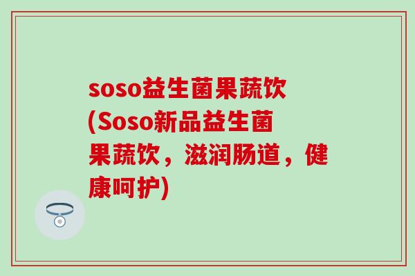 soso益生菌果蔬饮(Soso新品益生菌果蔬饮，滋润肠道，健康呵护)