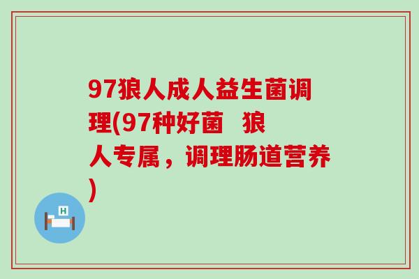 97狼人成人益生菌调理(97种好菌  狼人专属，调理肠道营养)