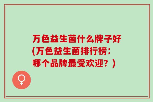 万色益生菌什么牌子好(万色益生菌排行榜：哪个品牌受欢迎？)