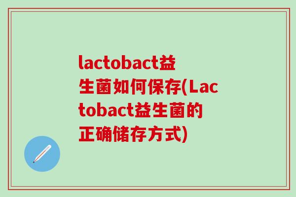 lactobact益生菌如何保存(Lactobact益生菌的正确储存方式)