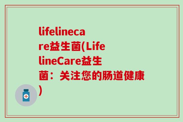 lifelinecare益生菌(LifelineCare益生菌：关注您的肠道健康)