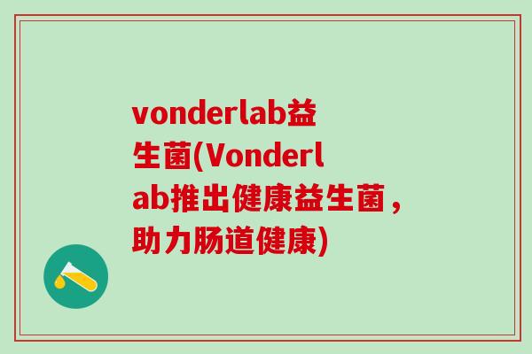 vonderlab益生菌(Vonderlab推出健康益生菌，助力肠道健康)