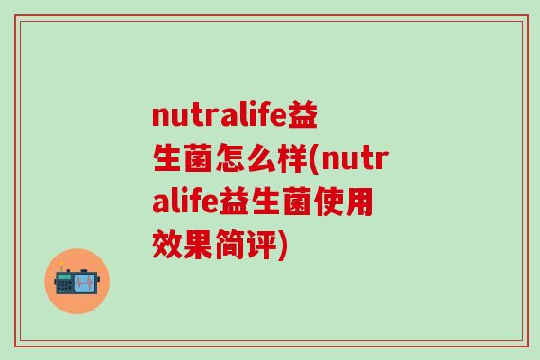 nutralife益生菌怎么样(nutralife益生菌使用效果简评)
