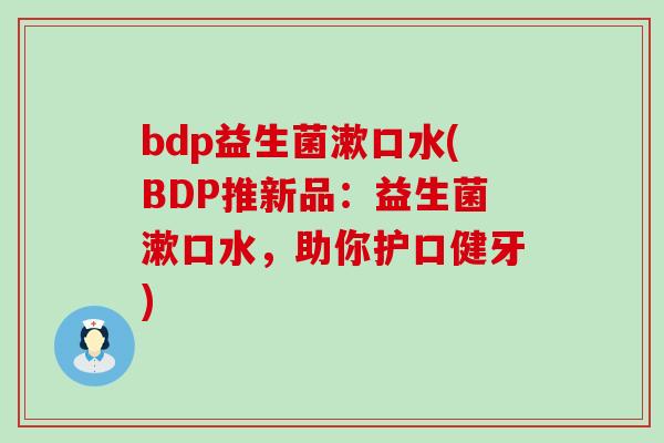 bdp益生菌漱口水(BDP推新品:益生菌漱口水,助你护口健牙) bdp益生菌漱口水(BDP推新品:益生菌漱口水,助你护口健牙)