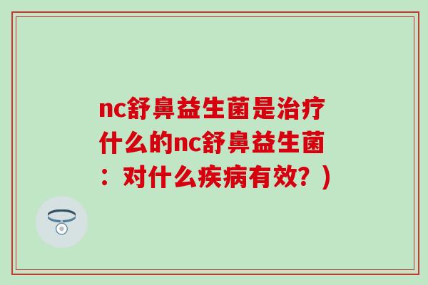 nc舒鼻益生菌是什么的nc舒鼻益生菌：对什么有效？)