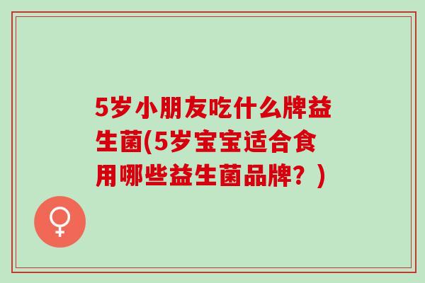 5岁小朋友吃什么牌益生菌(5岁宝宝适合食用哪些益生菌品牌？)