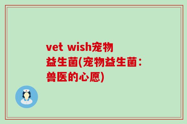vet wish宠物益生菌(宠物益生菌：兽医的心愿)