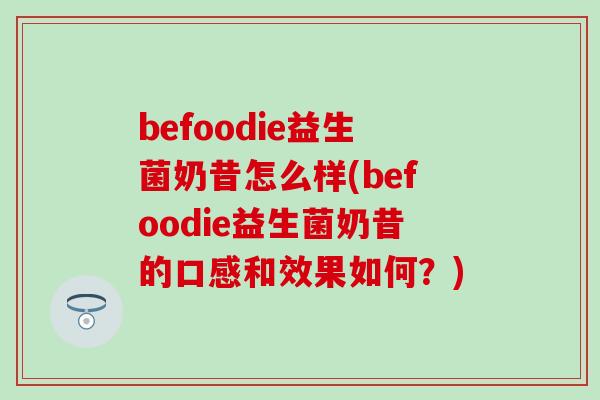 befoodie益生菌奶昔怎么样(befoodie益生菌奶昔的口感和效果如何？)