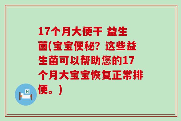 17个月大便干 益生菌(宝宝?这些益生菌可以帮助您的17个月大宝宝恢复正常排便。) 17个月大便干 益生菌(宝宝?这些益生菌可以帮助您的17个月大宝宝恢复正常排便。)
