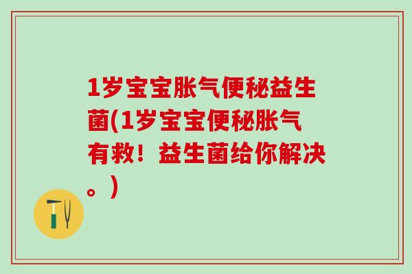 1岁宝宝益生菌(1岁宝宝有救！益生菌给你解决。)
