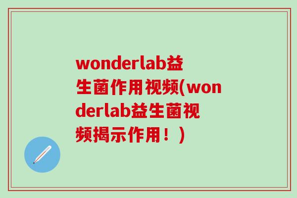 wonderlab益生菌作用视频(wonderlab益生菌视频揭示作用！)