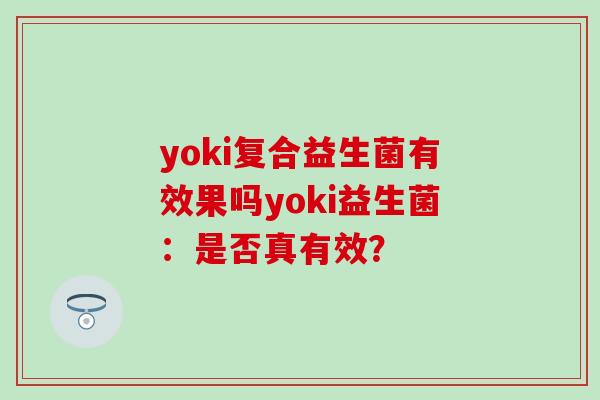 yoki复合益生菌有效果吗yoki益生菌：是否真有效？